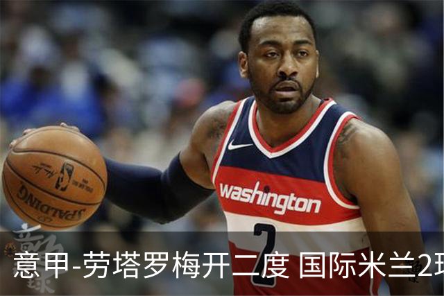 意甲-劳塔罗梅开二度 国际米兰2球落后4-2逆转胜