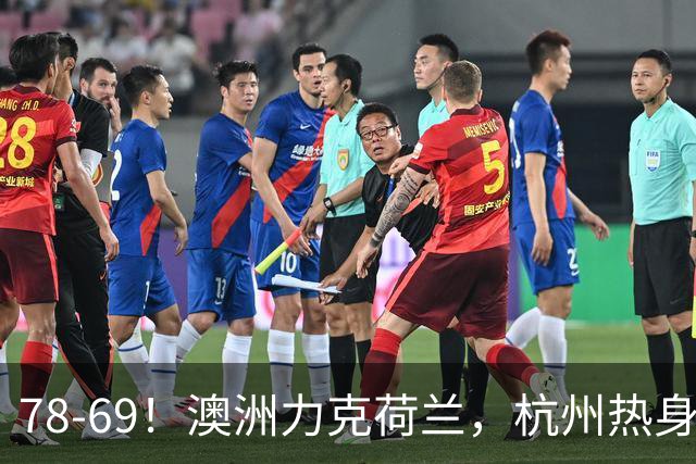 78-69！澳洲力克荷兰，杭州热身赛横向对比，中国男篮真实实力彻底看清